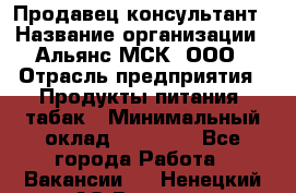 Продавец-консультант › Название организации ­ Альянс-МСК, ООО › Отрасль предприятия ­ Продукты питания, табак › Минимальный оклад ­ 30 000 - Все города Работа » Вакансии   . Ненецкий АО,Вижас д.